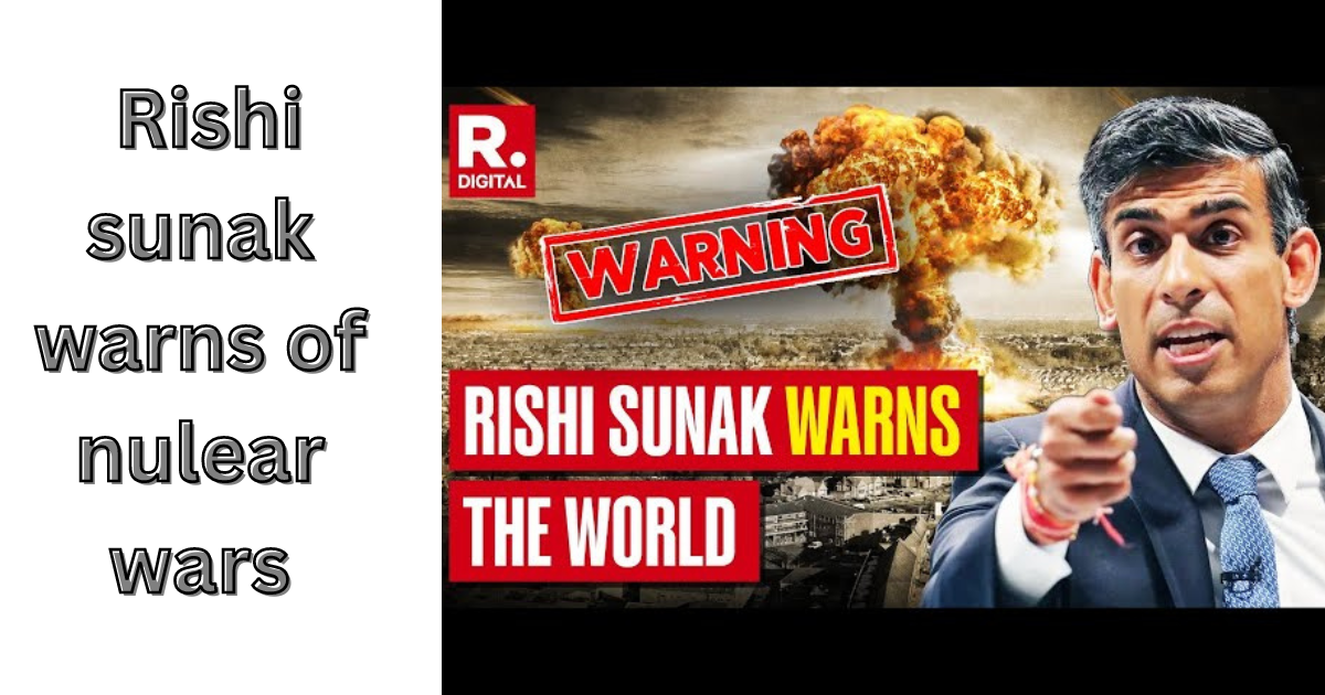 Read more about the article Rishi Sunak Warns of Nuclear War: Assessing the Risks and Ramifications